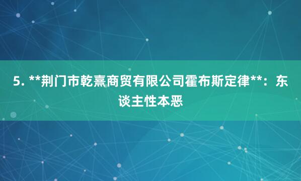 5. **荆门市乾熹商贸有限公司霍布斯定律**：东谈主性本恶
