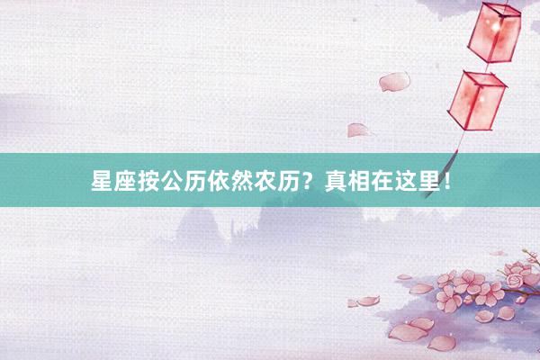 星座按公历依然农历？真相在这里！